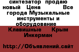 синтезатор  продаю новый › Цена ­ 5 000 - Все города Музыкальные инструменты и оборудование » Клавишные   . Крым,Инкерман